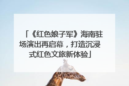《红色娘子军》海南驻场演出再启幕，打造沉浸式红色文旅新体验