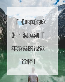 《地图洞庭》：洞庭湖千年沧桑的视觉诠释