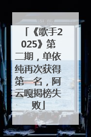 《歌手2025》第二期，单依纯再次获得第一名，阿云嘎揭榜失败