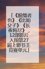 《脱缰者也》《比如父子》《长夜将尽》，12部影片入围第27届上影节主竞赛单元