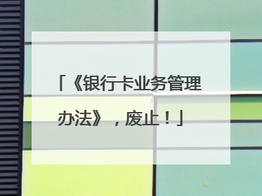《银行卡业务管理办法》，废止！