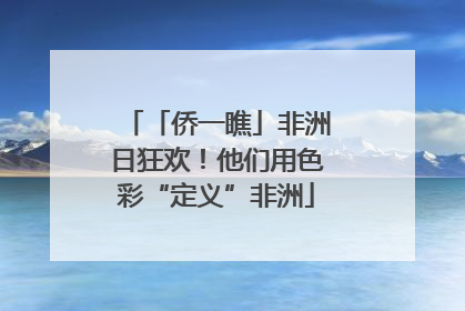 「侨一瞧」非洲日狂欢！他们用色彩“定义”非洲