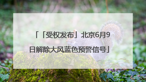 「受权发布」北京6月9日解除大风蓝色预警信号