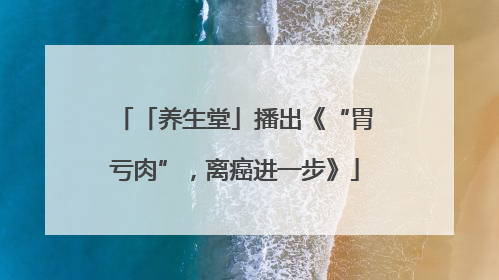 「养生堂」播出《“胃亏肉”，离癌进一步》