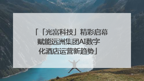 「光富科技」精彩启幕 赋能远洲集团AI数字化酒店运营新趋势