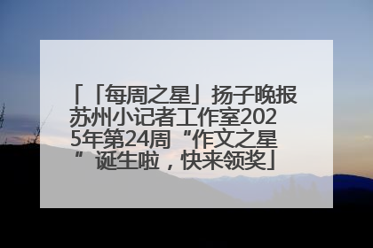 「每周之星」扬子晚报苏州小记者工作室2025年第24周“作文之星”诞生啦，快来领奖