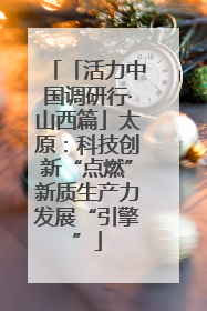 「活力中国调研行·山西篇」太原：科技创新“点燃”新质生产力发展“引擎”