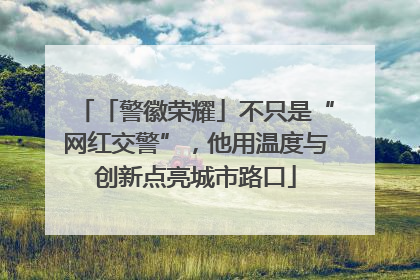「警徽荣耀」不只是“网红交警”，他用温度与创新点亮城市路口