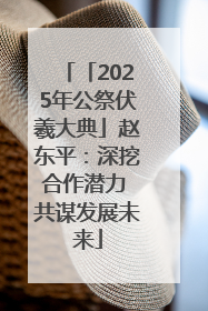 「2025年公祭伏羲大典」赵东平：深挖合作潜力 共谋发展未来