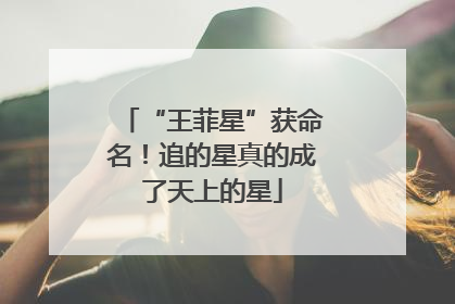 “王菲星”获命名！追的星真的成了天上的星