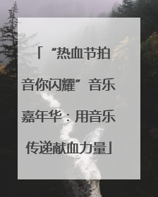 “热血节拍 音你闪耀”音乐嘉年华：用音乐传递献血力量