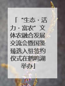 “生态・活力・富农”文体农融合发展交流会暨国鉴臻选入驻签约仪式在鹤鸣湖举办