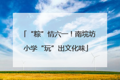 “粽”情六一！南垸坊小学“玩”出文化味