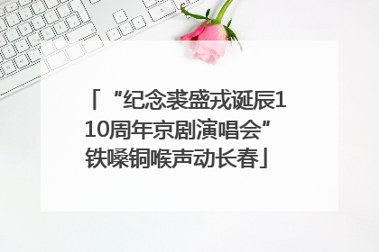 “纪念裘盛戎诞辰110周年京剧演唱会”铁嗓铜喉声动长春