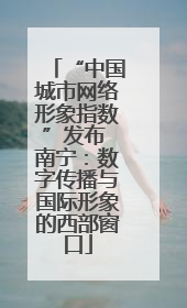 “中国城市网络形象指数”发布 南宁：数字传播与国际形象的西部窗口