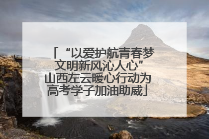 “以爱护航青春梦 文明新风沁人心”山西左云暖心行动为高考学子加油助威