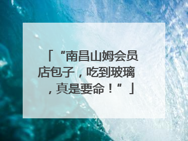 “南昌山姆会员店包子，吃到玻璃，真是要命！”