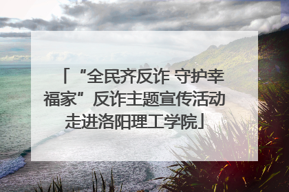 “全民齐反诈 守护幸福家”反诈主题宣传活动走进洛阳理工学院