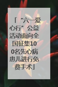 “六一爱心行”公益活动面向全国征集100名先心病患儿进行免费手术