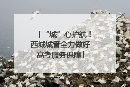 “城”心护航！西城城管全力做好高考服务保障