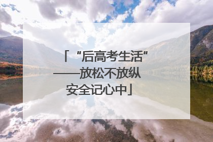 “后高考生活”——放松不放纵 安全记心中
