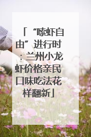 “嗦虾自由”进行时：兰州小龙虾价格亲民口味吃法花样翻新