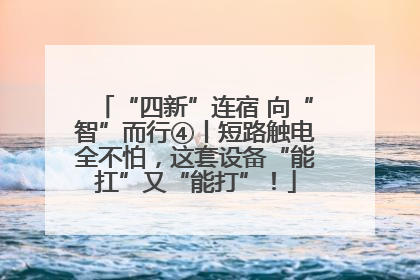 “四新”连宿 向“智”而行④丨短路触电全不怕，这套设备“能扛”又“能打”！