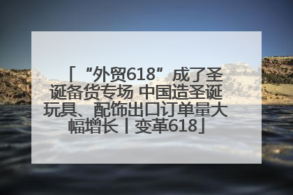 “外贸618”成了圣诞备货专场 中国造圣诞玩具、配饰出口订单量大幅增长丨变革618