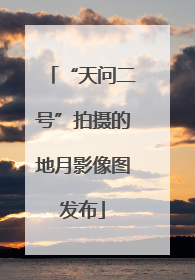 “天问二号”拍摄的地月影像图发布