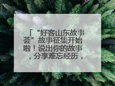 “好客山东故事荟”故事征集开始啦！说出你的故事，分享难忘经历，人好！礼品多！速来！