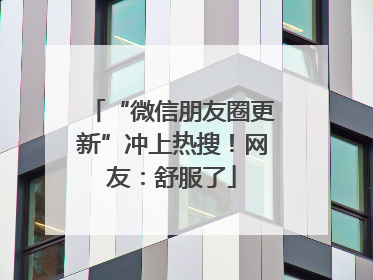 “微信朋友圈更新”冲上热搜！网友：舒服了