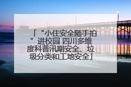 “小住安全随手拍”进校园 四川多维度科普汛期安全、垃圾分类和工地安全