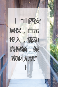 “山西安居保，百元投入，撬动高保额，保家财无忧”
