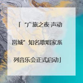 “广旅之夜·声动邕城”知名歌唱家系列音乐会正式启动