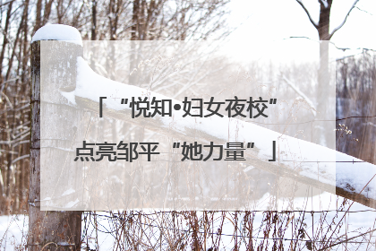 “悦知•妇女夜校”点亮邹平“她力量”