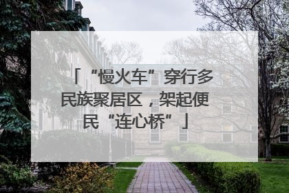 “慢火车”穿行多民族聚居区，架起便民“连心桥”