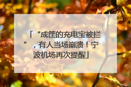 “成筐的充电宝被拦”，有人当场崩溃！宁波机场再次提醒