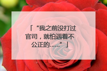 “我之前没打过官司，就怕遇着不公正的……”