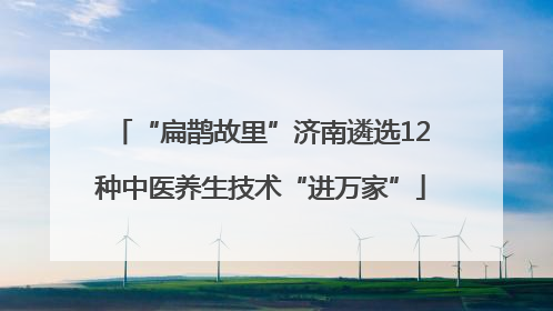 “扁鹊故里”济南遴选12种中医养生技术“进万家”