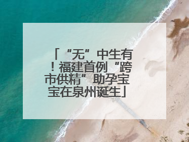 “无”中生有！福建首例“跨市供精”助孕宝宝在泉州诞生