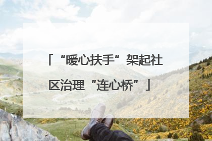 “暖心扶手”架起社区治理“连心桥”