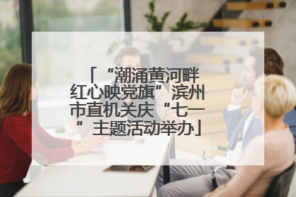 “潮涌黄河畔 红心映党旗”滨州市直机关庆“七一”主题活动举办