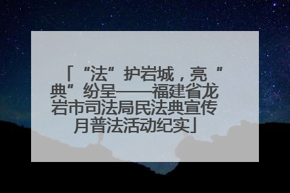 “法”护岩城，亮“典”纷呈——福建省龙岩市司法局民法典宣传月普法活动纪实