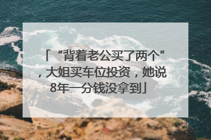 “背着老公买了两个”，大姐买车位投资，她说8年一分钱没拿到