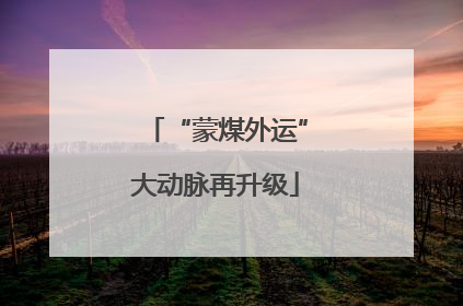 “蒙煤外运”大动脉再升级