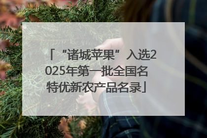 “诸城苹果”入选2025年第一批全国名特优新农产品名录