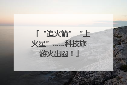 “追火箭”“上火星”……科技旅游火出圈！