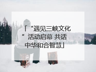 “遇见三峡文化”活动启幕 共话中华和合智慧