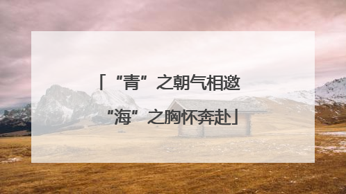 “青”之朝气相邀 “海”之胸怀奔赴