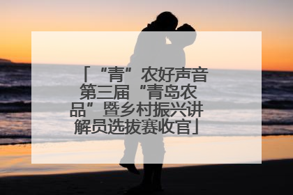 “青”农好声音 第三届“青岛农品”暨乡村振兴讲解员选拔赛收官